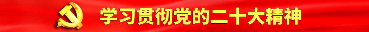 在线观看免费艹逼网站认真学习贯彻落实党的二十大会议精神